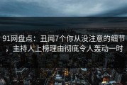 91网盘点：丑闻7个你从没注意的细节，主持人上榜理由彻底令人轰动一时