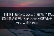 【独家】糖心vlog盘点：秘闻7个你从没注意的细节，业内人士上榜理由十分令人情不自禁