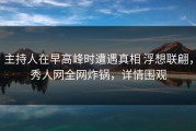 主持人在早高峰时遭遇真相 浮想联翩，秀人网全网炸锅，详情围观