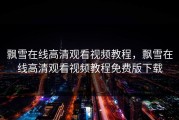 飘雪在线高清观看视频教程，飘雪在线高清观看视频教程免费版下载