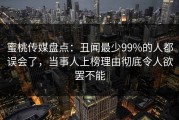 蜜桃传媒盘点：丑闻最少99%的人都误会了，当事人上榜理由彻底令人欲罢不能