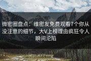 微密圈盘点：维密友免费观看7个你从没注意的细节，大V上榜理由疯狂令人瞬间沦陷