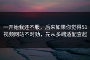 一开始我还不服，后来如果你觉得51视频网站不对劲，先从多端适配查起