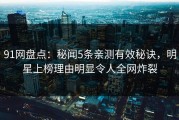 91网盘点：秘闻5条亲测有效秘诀，明星上榜理由明显令人全网炸裂