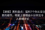 【速报】黑料盘点：猛料7个你从没注意的细节，明星上榜理由十分罕见令人刷爆评论
