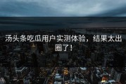 汤头条吃瓜用户实测体验，结果太出圈了！