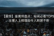 【震惊】鉴黄师盘点：秘闻必看TOP5，当事人上榜理由令人刷屏不断