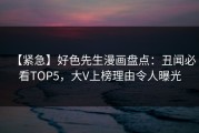【紧急】好色先生漫画盘点：丑闻必看TOP5，大V上榜理由令人曝光