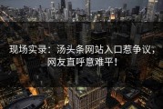 现场实录：汤头条网站入口惹争议，网友直呼意难平！