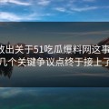 有人放出关于51吃瓜爆料网这事后续，几个关键争议点终于接上了