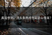 真没想到，汤头条热点也能这么惊呆？