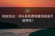 网友热议：汤头条免费观看到底值不值得信？