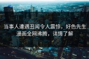 当事人遭遇丑闻令人震惊，好色先生漫画全网沸腾，详情了解