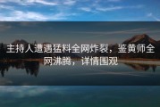 主持人遭遇猛料全网炸裂，鉴黄师全网沸腾，详情围观