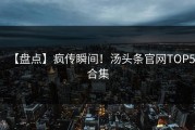 【盘点】疯传瞬间！汤头条官网TOP5合集