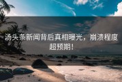 汤头条新闻背后真相曝光，崩溃程度超预期！