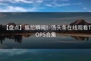 【盘点】尴尬瞬间！汤头条在线观看TOP5合集