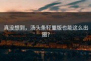 真没想到，汤头条轻量版也能这么出圈？