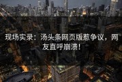 现场实录：汤头条网页版惹争议，网友直呼崩溃！