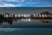 【盘点】意难平瞬间！汤头条看料TOP5合集