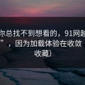 如果你总找不到想看的，91网越用越“像”，因为加载体验在收敛（建议收藏）
