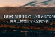 【速报】鉴黄师盘点：八卦必看TOP5，网红上榜理由令人全网炸裂
