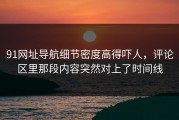 91网址导航细节密度高得吓人，评论区里那段内容突然对上了时间线