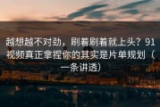 越想越不对劲，刷着刷着就上头？91视频真正拿捏你的其实是片单规划（一条讲透）