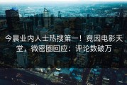 今晨业内人士热搜第一！竟因电影天堂，微密圈回应：评论数破万