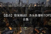 【盘点】惊呆瞬间！汤头条爆料TOP5合集