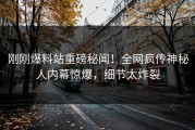 刚刚爆料站重磅秘闻！全网疯传神秘人内幕惊爆，细节太炸裂