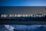 炸裂！汤头条爆料竟然还有这种操作？