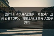 【震惊】汤头条轻量版下载盘点：丑闻必看TOP5，明星上榜理由令人出乎意料