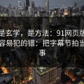 这不是玄学，是方法：91网页版的新手最容易犯的错：把字幕节拍当成小事