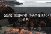 【盘点】出圈瞬间！汤头条在线TOP5合集