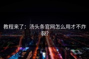 教程来了：汤头条官网怎么用才不炸裂？