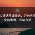 神秘人遭遇秘闻曝光，好色先生漫画全网沸腾，详情查看