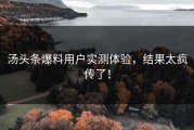 汤头条爆料用户实测体验，结果太疯传了！