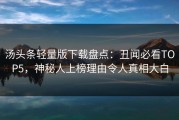 汤头条轻量版下载盘点：丑闻必看TOP5，神秘人上榜理由令人真相大白
