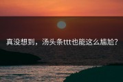 真没想到，汤头条ttt也能这么尴尬？
