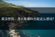 真没想到，汤头条爆料也能这么感动？