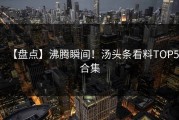 【盘点】沸腾瞬间！汤头条看料TOP5合集