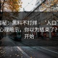 冷门揭秘：黑料不打烊 - ‘入口’两个字的心理暗示，你以为结束了？才刚开始