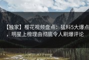 【独家】樱花视频盘点：猛料5大爆点，明星上榜理由彻底令人刷爆评论