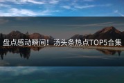 盘点感动瞬间！汤头条热点TOP5合集