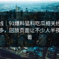 爆料线｜91爆料猛料吃瓜相关线索越扒越多，回放页面让不少人半夜睡不着