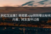 网红又出事？微密圈app刚刚曝出秘闻内幕，网友直呼过瘾