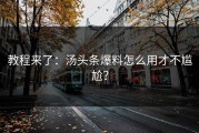 教程来了：汤头条爆料怎么用才不尴尬？