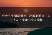 好色先生漫画盘点：秘闻必看TOP5，主持人上榜理由令人揭秘