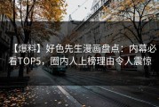 【爆料】好色先生漫画盘点：内幕必看TOP5，圈内人上榜理由令人震惊